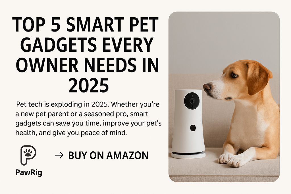 Top 5 Smart Pet Gadgets Every Owner Needs in 2025